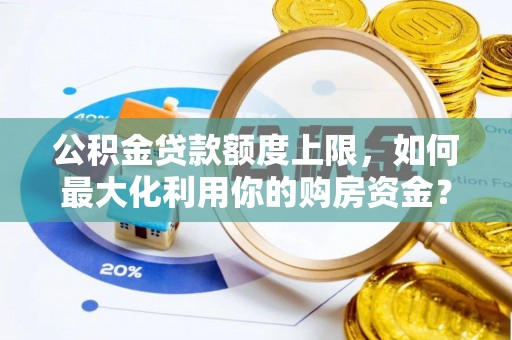 罗湖公积金贷款额度上限，如何最大化利用你的购房资金？