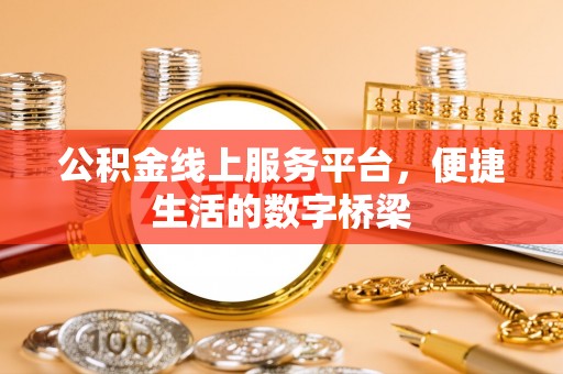 罗湖公积金线上服务平台，便捷生活的数字桥梁