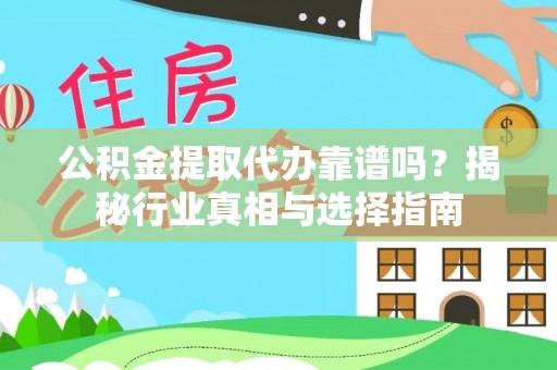 罗湖公积金提取代办靠谱吗？揭秘行业真相与选择指南
