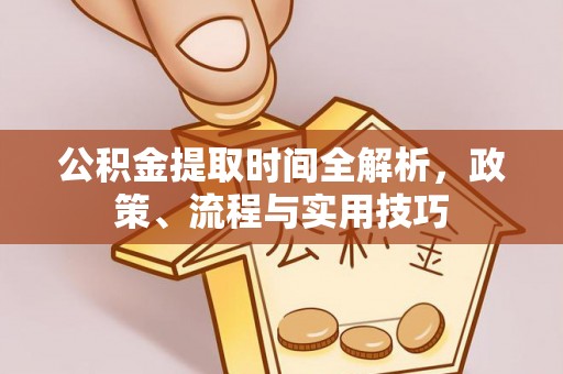 罗湖公积金提取时间全解析，政策、流程与实用技巧
