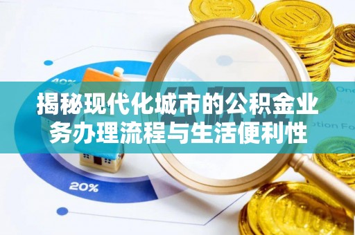 罗湖揭秘现代化城市的公积金业务办理流程与生活便利性