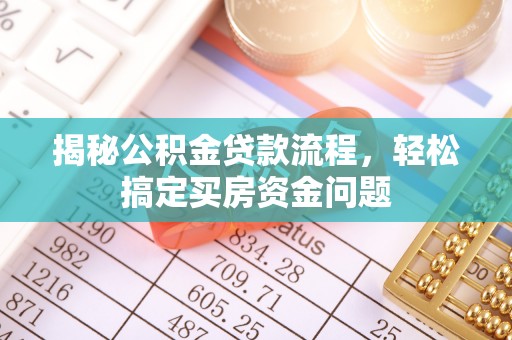罗湖揭秘公积金贷款流程，轻松搞定买房资金问题