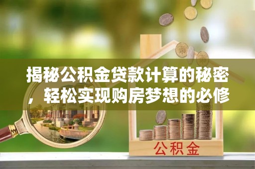 罗湖揭秘公积金贷款计算的秘密，轻松实现购房梦想的必修课