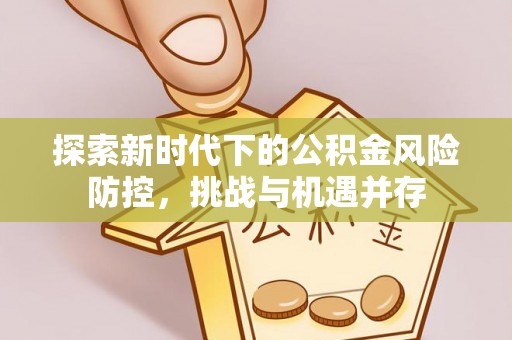 罗湖探索新时代下的公积金风险防控，挑战与机遇并存