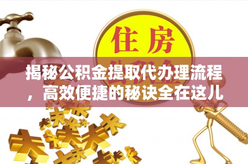 罗湖揭秘公积金提取代办理流程，高效便捷的秘诀全在这儿