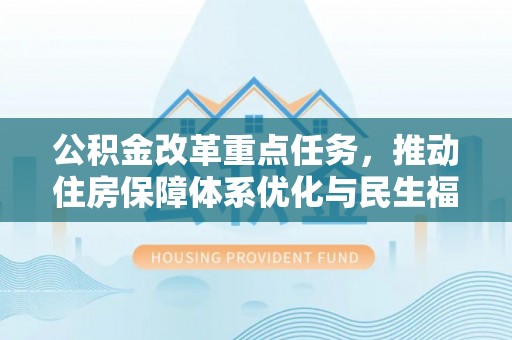 罗湖公积金改革重点任务，推动住房保障体系优化与民生福祉提升