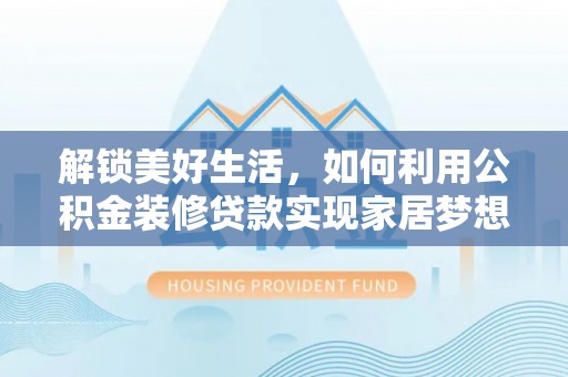 罗湖解锁美好生活，如何利用公积金装修贷款实现家居梦想