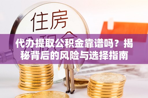 罗湖代办提取公积金靠谱吗？揭秘背后的风险与选择指南