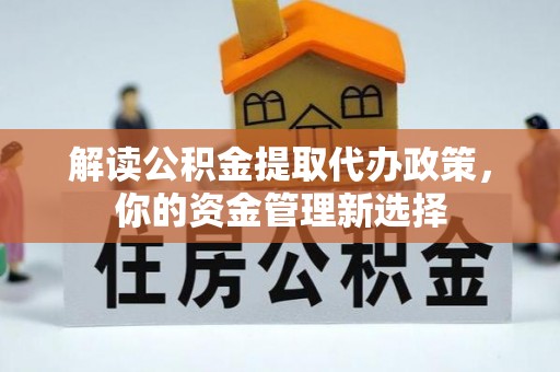 罗湖解读公积金提取代办政策，你的资金管理新选择