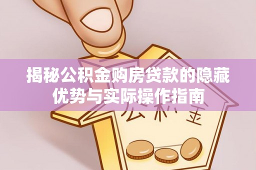 罗湖揭秘公积金购房贷款的隐藏优势与实际操作指南