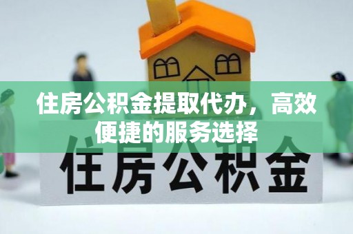 罗湖住房公积金提取代办，高效便捷的服务选择