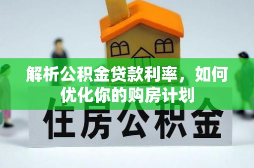 罗湖解析公积金贷款利率，如何优化你的购房计划