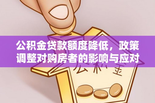 罗湖公积金贷款额度降低，政策调整对购房者的影响与应对策略