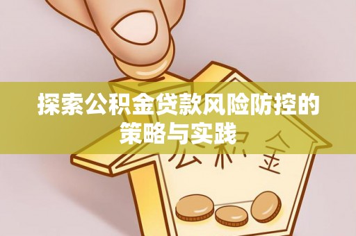 罗湖探索公积金贷款风险防控的策略与实践