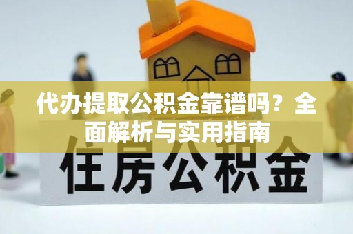 罗湖代办提取公积金靠谱吗？全面解析与实用指南