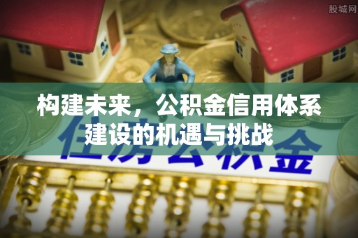 罗湖构建未来，公积金信用体系建设的机遇与挑战