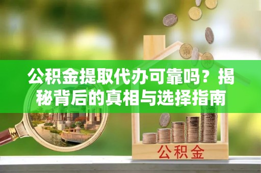 罗湖公积金提取代办可靠吗？揭秘背后的真相与选择指南