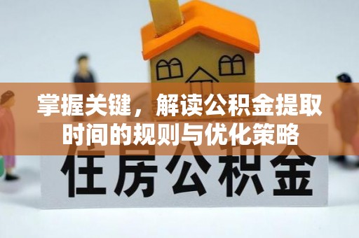 罗湖掌握关键，解读公积金提取时间的规则与优化策略