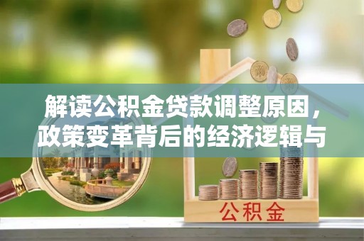 罗湖解读公积金贷款调整原因，政策变革背后的经济逻辑与民生影响
