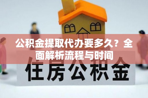 罗湖公积金提取代办要多久？全面解析流程与时间